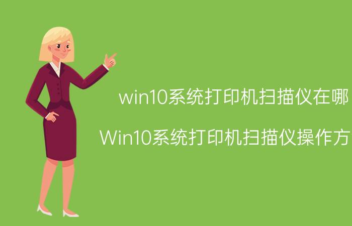 win10系统打印机扫描仪在哪 Win10系统打印机扫描仪操作方法